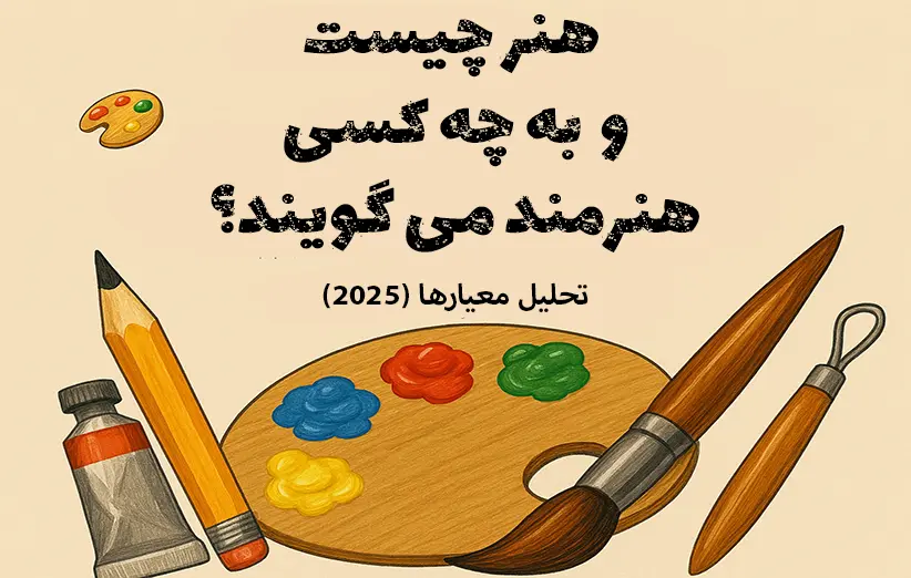 "هنر چیست و به چه کسی هنرمند می‌گویند؟ 🎨 | تحلیل معیارها (۲۰۲۵)"
